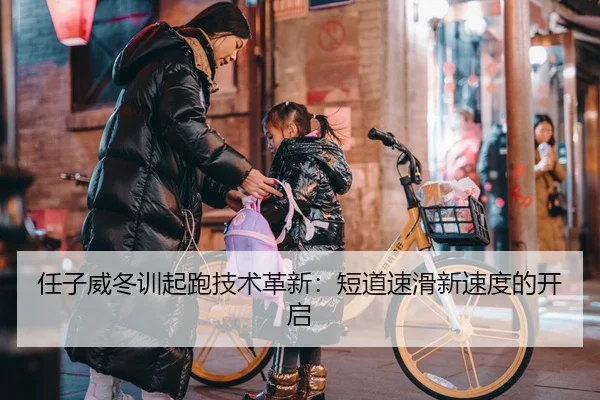 任子威冬训起跑技术革新：短道速滑新速度的开启