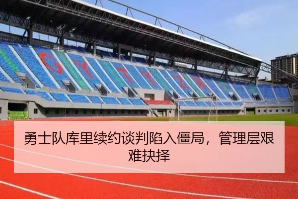 勇士队库里续约谈判陷入僵局，管理层艰难抉择