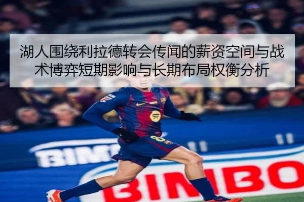 湖人围绕利拉德转会传闻的薪资空间与战术博弈短期影响与长期布局权衡分析